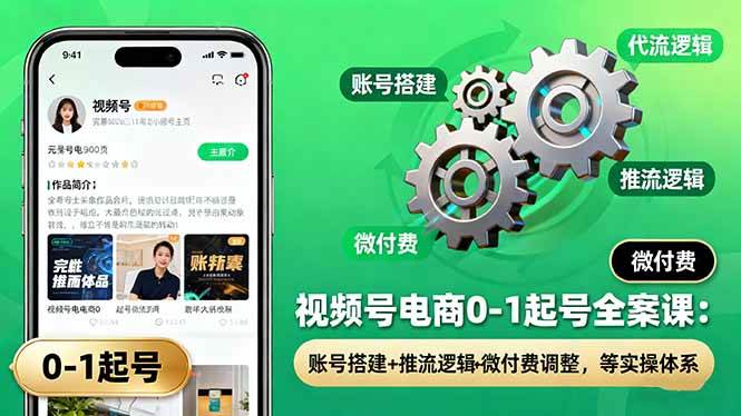（16262期）视频号电商0-1起号全案课：账号搭建+推流逻辑+微付费调整，等实操体系-佳佳云创网