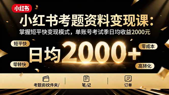 （16260期）小红书考题资料变现课：掌握短平快变现模式，单账号考试季日均收益2000元-佳佳云创网