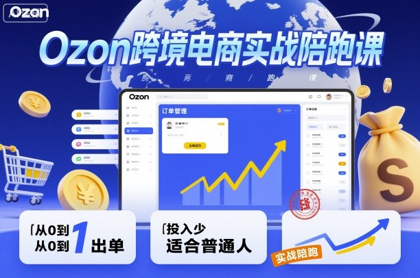 Ozon跨境电商实战陪跑课，教你从0到1出单，投入少适合普通人-佳佳云创网