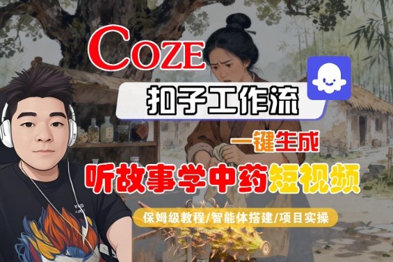 Coze扣子智能体工作流一键生成“听故事学中药“短视频，全流程保姆级教学-佳佳云创网
