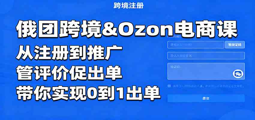 俄团跨境&Ozon电商课：从注册到推广，管评价促出单，带你实现0到1出单-佳佳云创网