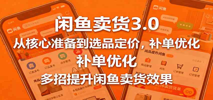 闲鱼卖货3.0，从核心准备到选品定价，补单优化，多招提升闲鱼卖货效果-佳佳云创网