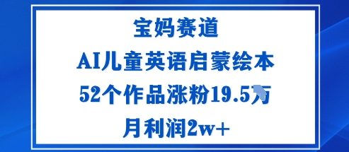 宝妈赛道：AI儿童英语启蒙绘本52个作品涨粉19.5W月利润2w+-佳佳云创网