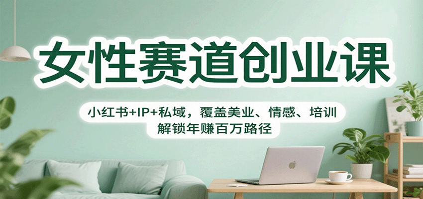 女性赛道创业课：小红书+IP+私域，覆盖美业、情感、培训，解锁年赚百万路径-佳佳云创网