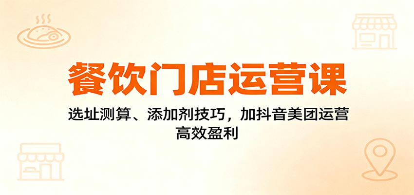 餐饮门店运营课：选址测算、添加剂技巧，加抖音美团运营，高效盈利-佳佳云创网