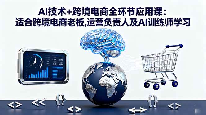 （16300期）AI技术+跨境电商全环节应用课:适合跨境电商老板,运营负责人及AI训练师学习-佳佳云创网
