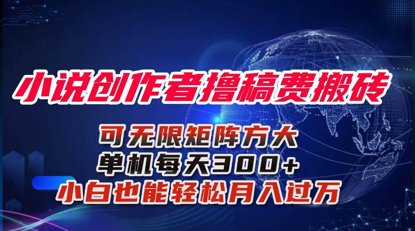 （16305期）小说创作者撸稿费搬砖玩法，单机每天300+小白也能轻松月入过万的保姆级…-佳佳云创网