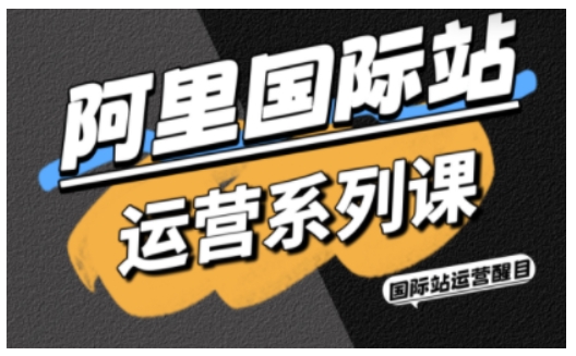 阿里国际站运营系列课，涵盖精准引流、直通车与全站推实战SOP，搭配AI效率工具包与高阶增长玩法-佳佳云创网