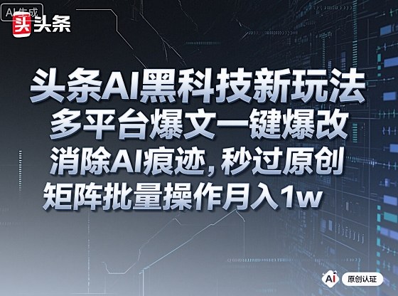 头条AI黑科技新玩法，多平台爆文一键爆改，消除AI痕迹，秒过原创，矩阵批量操作月入1w+【揭秘】-佳佳云创网