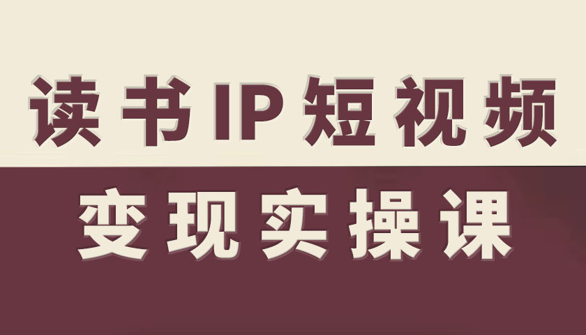 读书IP短视频变现实操课，读书IP赛道变现指南-佳佳云创网