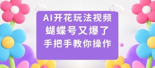 AI开花玩法视频，蝴蝶号又爆了，手把手教你操作-佳佳云创网