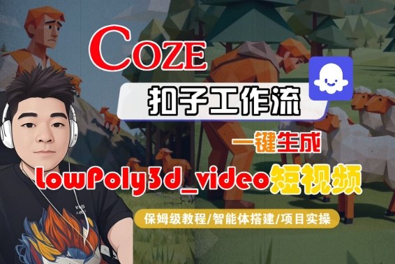Coze扣子智能体工作流一键生成“LowPoly3d_video“短视频，全流程保姆级教学-佳佳云创网