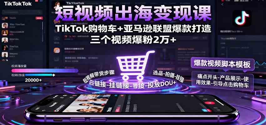 短视频出海变现课：TikTok购物车+亚马逊联盟爆款打造，三个视频爆粉2万+-佳佳云创网