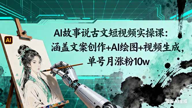 （16369期）AI故事说古文短视频实操课：涵盖文案创作+AI绘图+视频生成，单号月涨粉10w-佳佳云创网