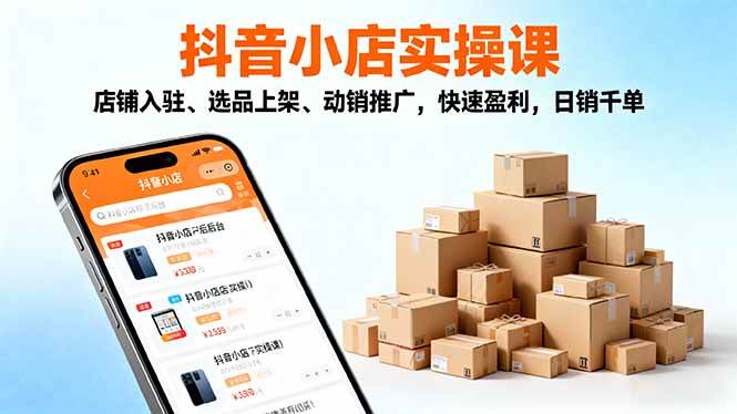（16386期）2025抖音小店实操课，店铺入驻、选品上架、动销推广，快速盈利，日销千单-佳佳云创网