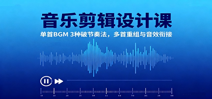 音乐剪辑设计课：单首BGM 3种破节奏法，多首重组与音效衔接-佳佳云创网