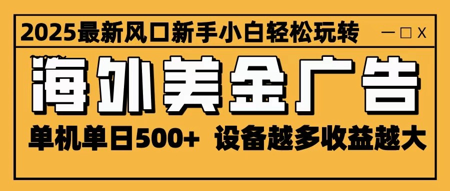 2025最新风口 海外美金广告 单机单日500+ 可无限放大 设备越多收益越大 轻松上手-佳佳云创网