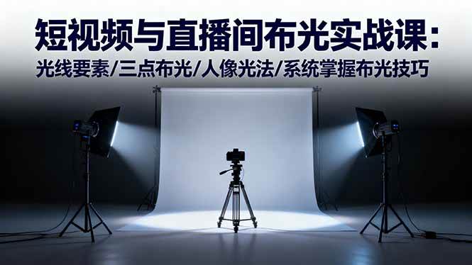 （16416期）短视频与直播间布光实战课：光线要素/三点布光/人像光法/系统掌握布光技巧-佳佳云创网