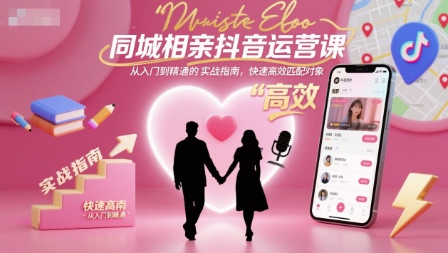 同城相亲抖音运营课，从入门到精通的实战指南，快速高效匹配对象-佳佳云创网