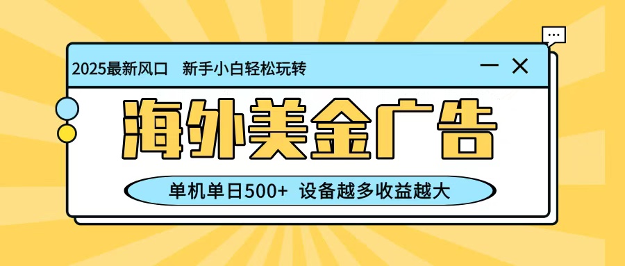 最新蓝海项目，海外美金广告，单机单日500+，可矩阵放大，设备越多收益越大-佳佳云创网