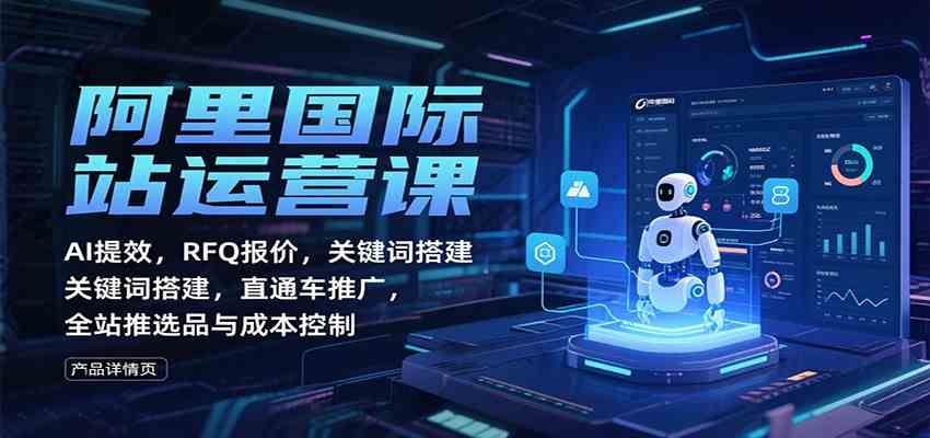 阿里国际站运营课：AI提效，RFQ报价，关键词搭建，直通车推广，全站推选品与成本控制-佳佳云创网