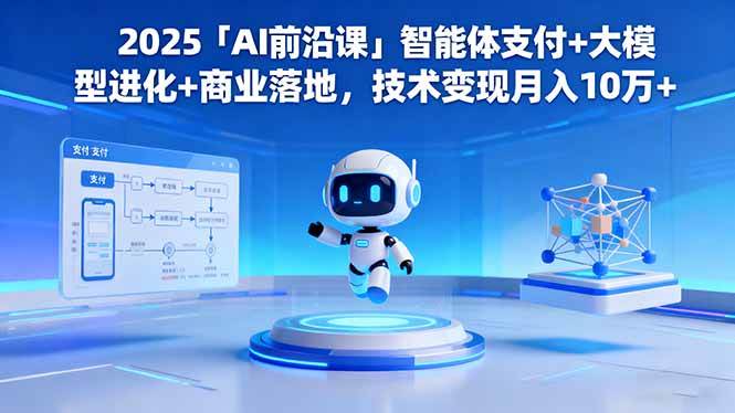 （16459期）2025「AI前沿课」智能体支付+大模型进化+商业落地，技术变现月入10万+-佳佳云创网