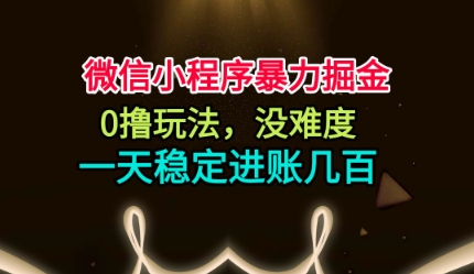 微信小程序暴力掘金，0撸玩法，没难度，一天稳定进账几张【揭秘】-佳佳云创网