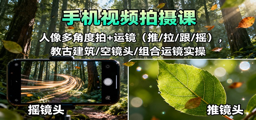 手机视频拍摄课：人像多角度拍+运镜（推/拉/跟/摇），古建筑/空镜头/组合运镜实操-佳佳云创网