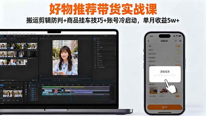 （16467期）好物推荐带货实战课：搬运剪辑防判+商品挂车技巧+账号冷启动，单月收益5w+-佳佳云创网