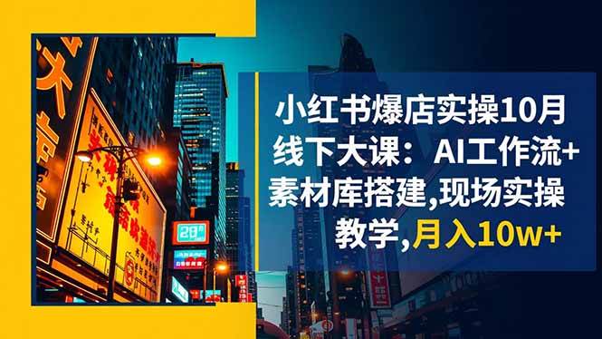 （16490期）小红书爆店实操10月线下大课：AI工作流+素材库搭建,现场实操教学,月入10w+-佳佳云创网