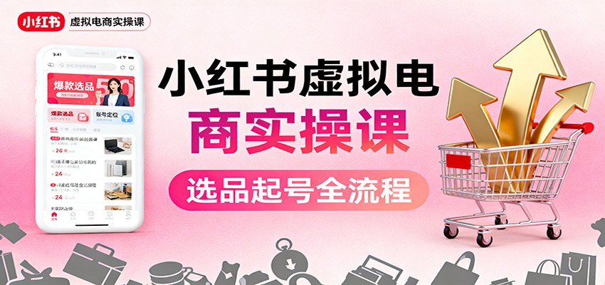 小红书虚拟电商实操课：选品起号+AI 内容创作+店铺运营+引流私域+自动化发笔记-佳佳云创网