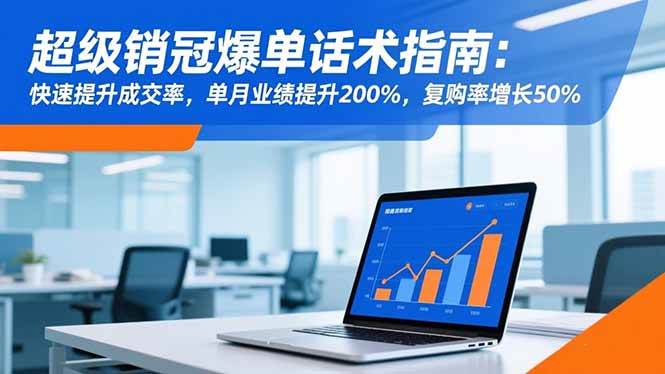 （16511期）超级销冠爆单话术指南：快速提升成交率，单月业绩提升200%，复购率增长50%-佳佳云创网