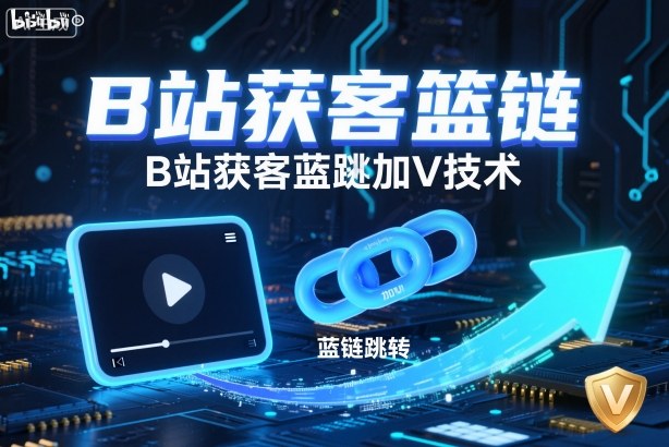 B站获客篮链跳转加V技术，B站获客蓝链跳转技术-佳佳云创网