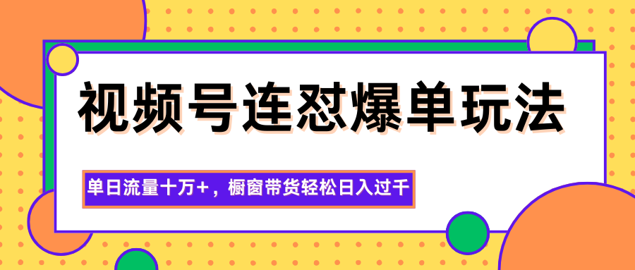 视频号连怼爆单玩法，单日流量十万+，橱窗带货轻松日入过千-佳佳云创网