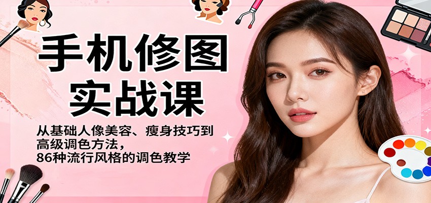 手机修图实战课，从基础人像美容、瘦身技巧到高级调色方法，86种流行风格的调色教学-佳佳云创网