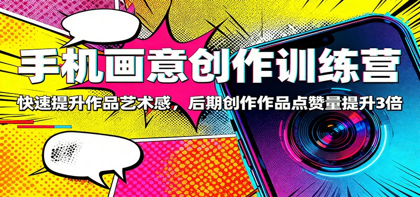 手机画意创作训练营：快速提升作品艺术感，后期创作作品点赞量提升3倍-佳佳云创网