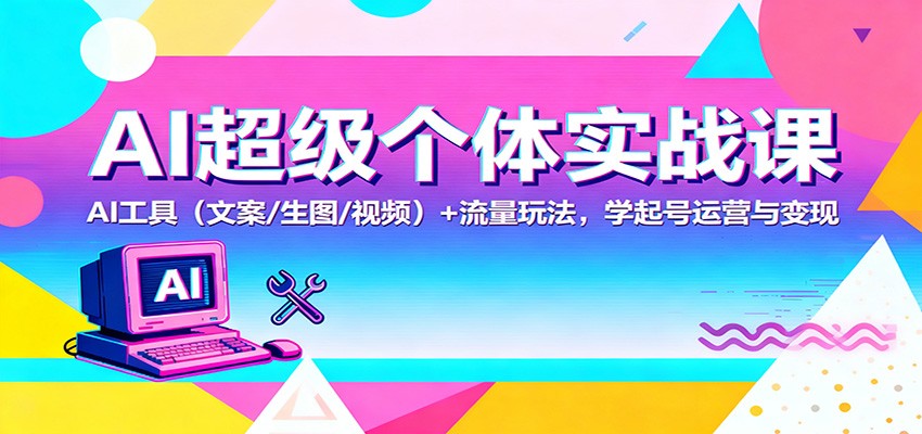 AI超级个体实战课：AI 工具（文案/生图/视频）+ 流量玩法，学起号运营与变现-佳佳云创网