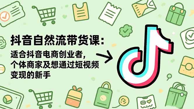 （16528期）抖音自然流带货课：适合抖音电商创业者,个体商家及想通过短视频变现的新手-佳佳云创网