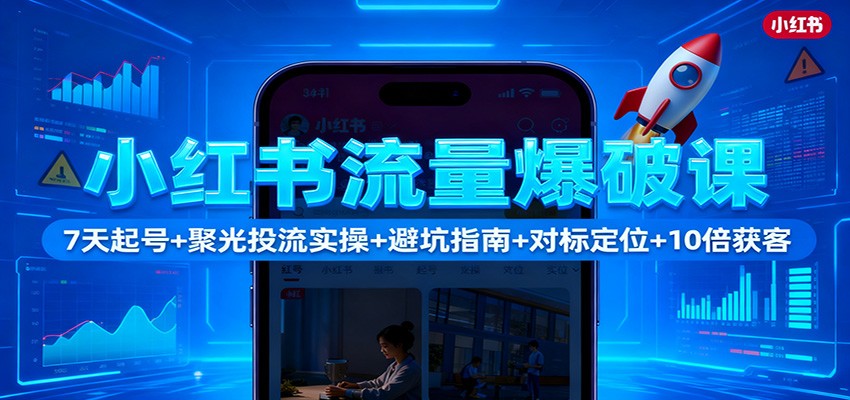 小红书流量爆破课：7天起号+聚光投流实操+避坑指南+对标定位+10倍获客-佳佳云创网
