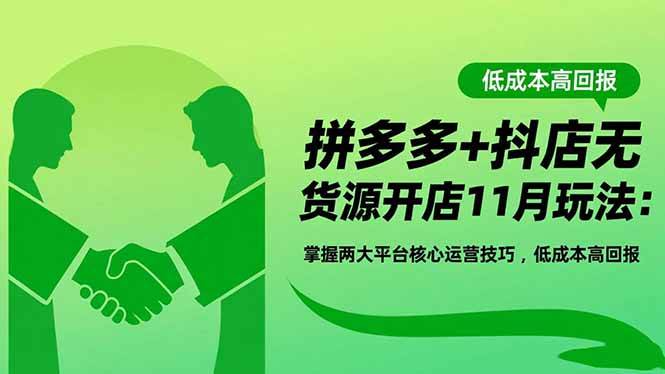 （16546期）拼多多+抖店无货源开店11月玩法：掌握两大平台核心运营技巧，低成本高回报-佳佳云创网