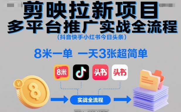 剪映拉新项目多平台推广实战全流程（抖音快手小红书今日头条），8米一单，一天3张超简单-佳佳云创网