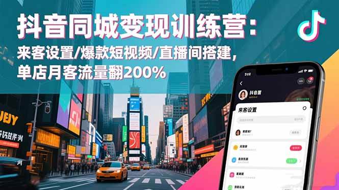 （16571期）抖音同城变现训练营：来客设置/爆款短视频/直播间搭建,单店月客流量翻200%-佳佳云创网