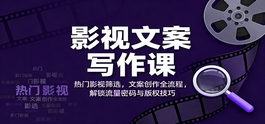 影视文案写作课：热门影视筛选，文案创作全流程，解锁流量密码与版权技巧-佳佳云创网