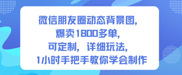 微信朋友圈动态背景图，爆卖1800多单，可定制，详细的玩法，1小时手把手教你学会制作【第一期】-佳佳云创网
