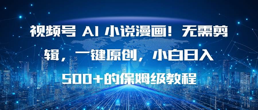 （16595期）视频号 AI 小说漫画！无需剪辑，一键原创，小白日入500+的保姆级教程-佳佳云创网