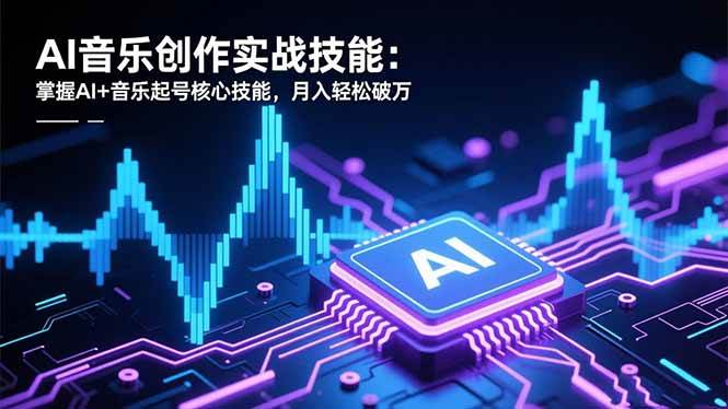 （16600期）AI音乐创作实战技能：掌握AI+音乐起号核心技能，月入轻松破万-佳佳云创网