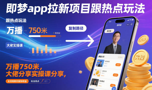 即梦app拉新项目跟热点玩法，万播750米，大佬分享实操课分享，全流程教你复制收益-佳佳云创网