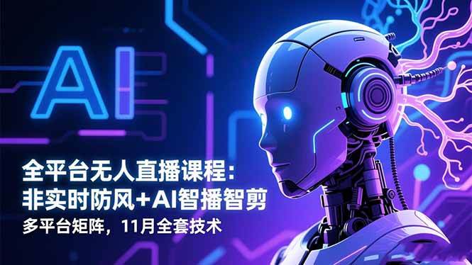 （16613期）全平台无人直播课程：非实时防风＋AI智播智剪＋多平台矩阵，11月全套技术-佳佳云创网