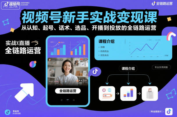 视频号新手实战变现课，从认知、起号、话术、选品、开播到投放的全链路运营-佳佳云创网