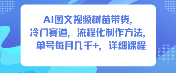 AI图文视频树苗带货，冷门赛道，流程化制作方法，单号每月几K，详细课程-佳佳云创网